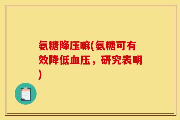 氨糖降压嘛(氨糖可有效降低血压，研究表明)