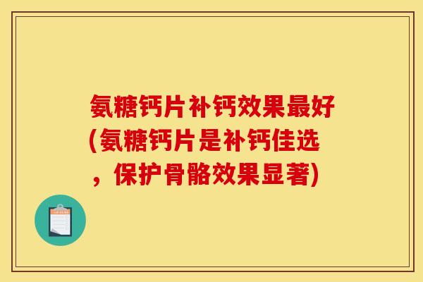 氨糖钙片补钙效果最好(氨糖钙片是补钙佳选，保护骨骼效果显著)