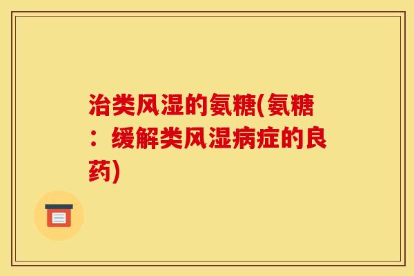 治类风湿的氨糖(氨糖：缓解类风湿病症的良药)
