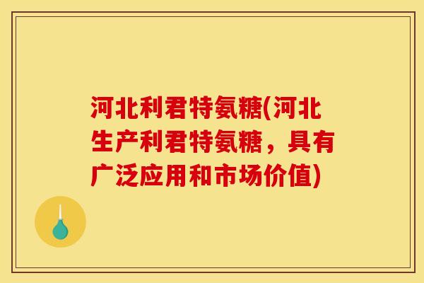 河北利君特氨糖(河北生产利君特氨糖，具有广泛应用和市场价值)
