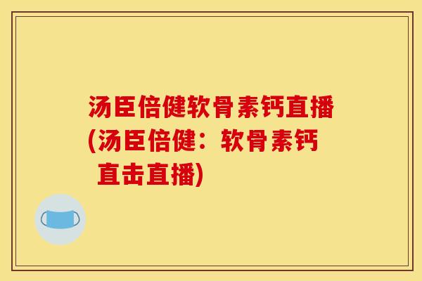 汤臣倍健软骨素钙直播(汤臣倍健：软骨素钙 直击直播)