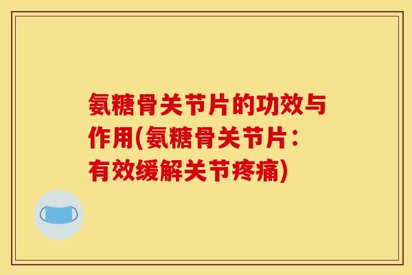 氨糖骨关节片的功效与作用(氨糖骨关节片:有效缓解关节疼痛) 氨糖骨关节片的功效与作用(氨糖骨关节片:有效缓解关节疼痛)