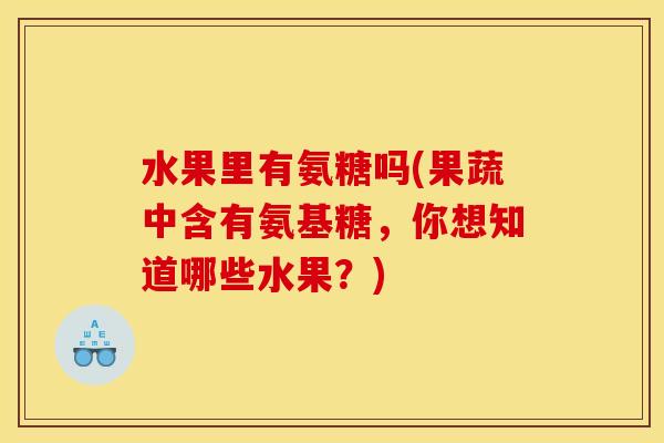 水果里有氨糖吗(果蔬中含有氨基糖，你想知道哪些水果？)