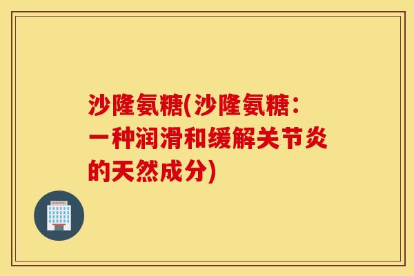 沙隆氨糖(沙隆氨糖：一种润滑和缓解关节炎的天然成分)