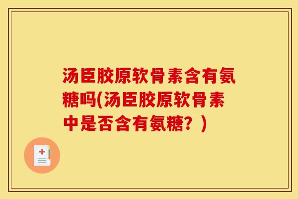 汤臣胶原软骨素含有氨糖吗(汤臣胶原软骨素中是否含有氨糖？)