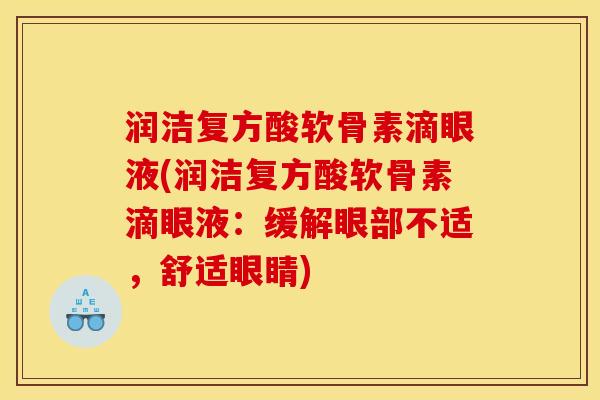 润洁复方酸软骨素滴眼液(润洁复方酸软骨素滴眼液：缓解眼部不适，舒适眼睛)