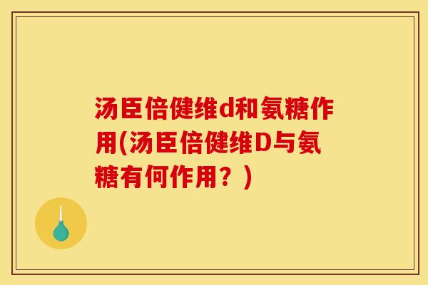 汤臣倍健维d和氨糖作用(汤臣倍健维D与氨糖有何作用？)