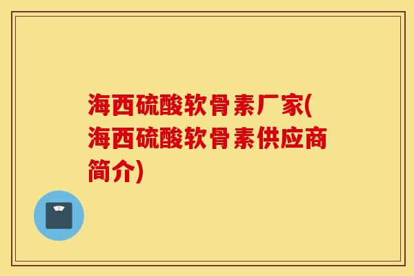 海西硫酸软骨素厂家(海西硫酸软骨素供应商简介)