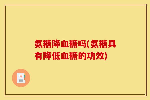 氨糖降血糖吗(氨糖具有降低血糖的功效)