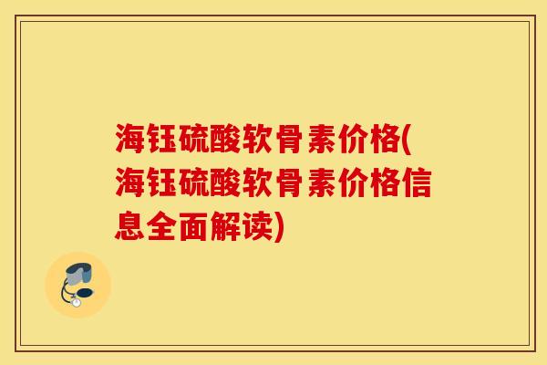 海钰硫酸软骨素价格(海钰硫酸软骨素价格信息全面解读)