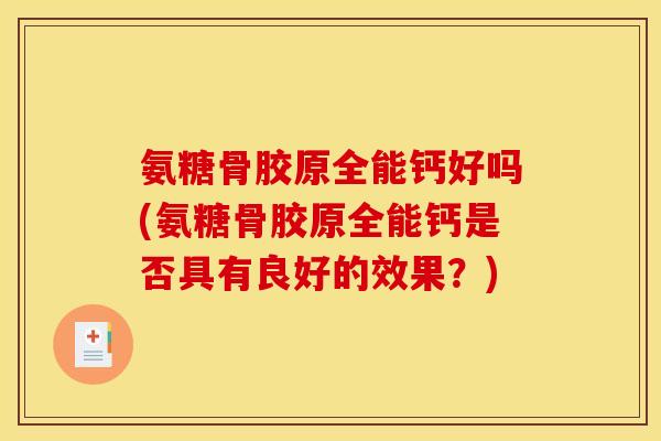 氨糖骨胶原全能钙好吗(氨糖骨胶原全能钙是否具有良好的效果？)