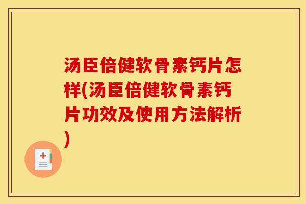 汤臣倍健软骨素钙片怎样(汤臣倍健软骨素钙片功效及使用方法解析)