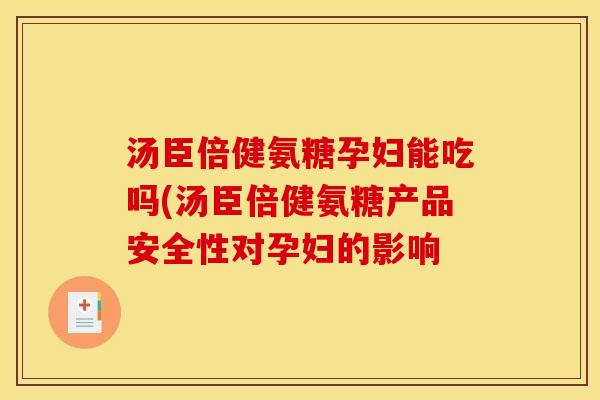 汤臣倍健氨糖孕妇能吃吗(汤臣倍健氨糖产品安全性对孕妇的影响 汤臣倍健氨糖孕妇能吃吗(汤臣倍健氨糖产品安全性对孕妇的影响