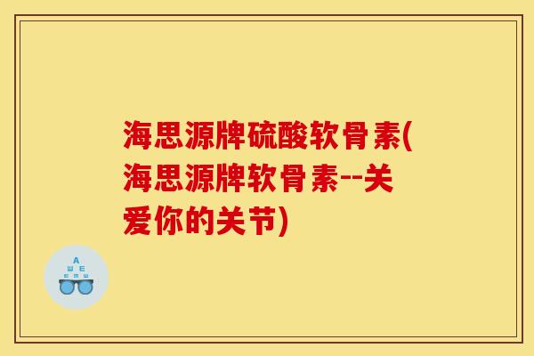 海思源牌硫酸软骨素(海思源牌软骨素--关爱你的关节)