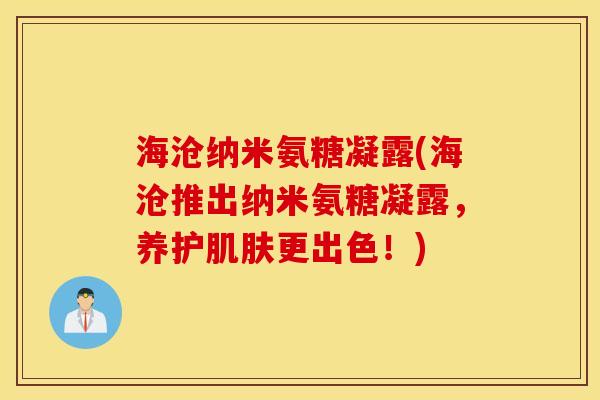 海沧纳米氨糖凝露(海沧推出纳米氨糖凝露，养护肌肤更出色！)