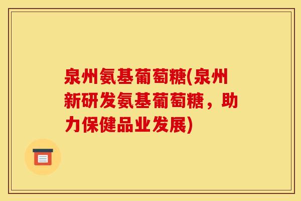 泉州氨基葡萄糖(泉州新研发氨基葡萄糖，助力保健品业发展)
