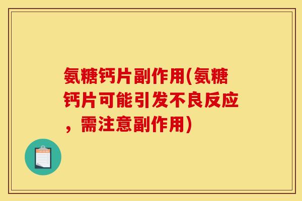 氨糖钙片副作用(氨糖钙片可能引发不良反应，需注意副作用)