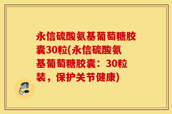 永信硫酸氨基葡萄糖胶囊30粒(永信硫酸氨基葡萄糖胶囊：30粒装，保护关节健康)
