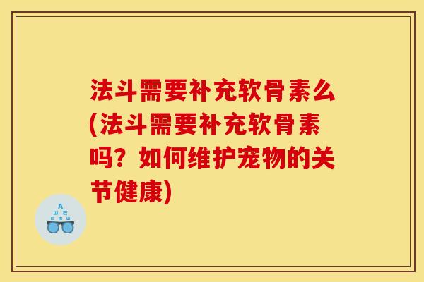 法斗需要补充软骨素么(法斗需要补充软骨素吗？如何维护宠物的关节健康)