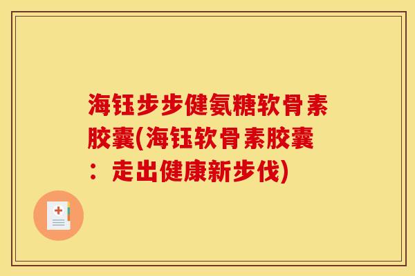 海钰步步健氨糖软骨素胶囊(海钰软骨素胶囊：走出健康新步伐)