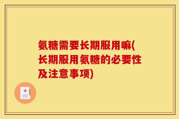 氨糖需要长期服用嘛(长期服用氨糖的必要性及注意事项)