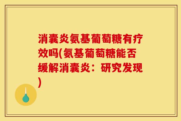 消囊炎氨基葡萄糖有疗效吗(氨基葡萄糖能否缓解消囊炎:研究发现) 消囊炎氨基葡萄糖有疗效吗(氨基葡萄糖能否缓解消囊炎:研究发现)