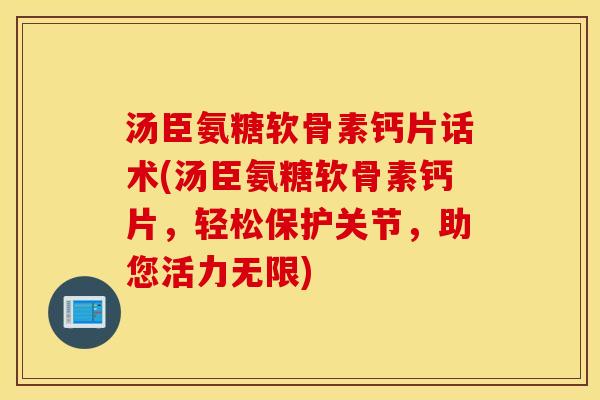 汤臣氨糖软骨素钙片话术(汤臣氨糖软骨素钙片，轻松保护关节，助您活力无限)