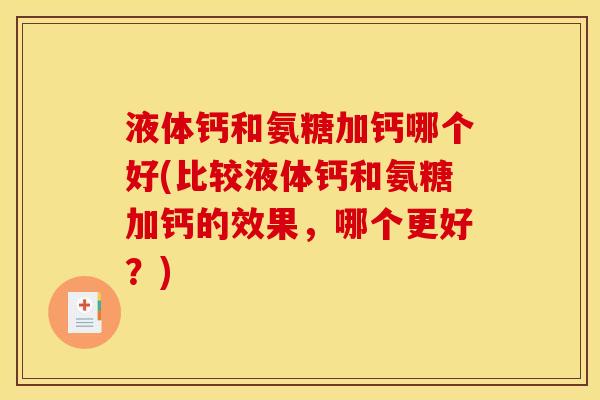 液体钙和氨糖加钙哪个好(比较液体钙和氨糖加钙的效果，哪个更好？)