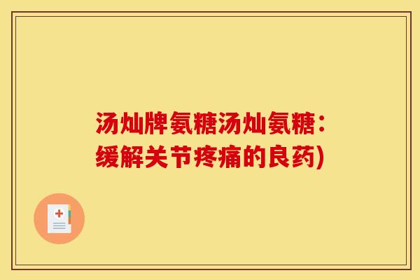 汤灿牌氨糖汤灿氨糖：缓解关节疼痛的良药)