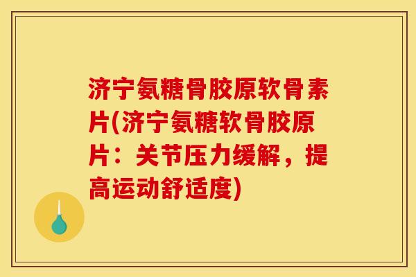 济宁氨糖骨胶原软骨素片(济宁氨糖软骨胶原片:关节压力缓解,提高运动舒适度) 济宁氨糖骨胶原软骨素片(济宁氨糖软骨胶原片:关节压力缓解,提高运动舒适度)