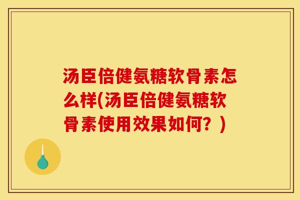 汤臣倍健氨糖软骨素怎么样(汤臣倍健氨糖软骨素使用效果如何？)