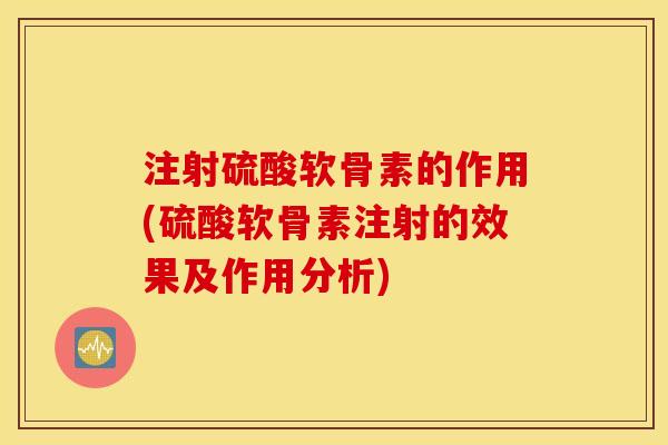 注射硫酸软骨素的作用(硫酸软骨素注射的效果及作用分析)