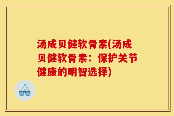汤成贝健软骨素(汤成贝健软骨素：保护关节健康的明智选择)