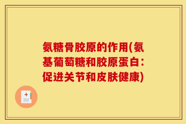氨糖骨胶原的作用(氨基葡萄糖和胶原蛋白：促进关节和皮肤健康)