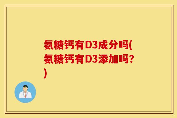 氨糖钙有D3成分吗(氨糖钙有D3添加吗？)