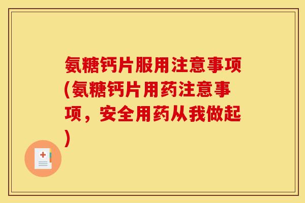 氨糖钙片服用注意事项(氨糖钙片用药注意事项，安全用药从我做起)
