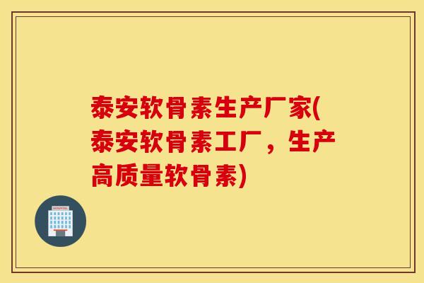 泰安软骨素生产厂家(泰安软骨素工厂，生产高质量软骨素)