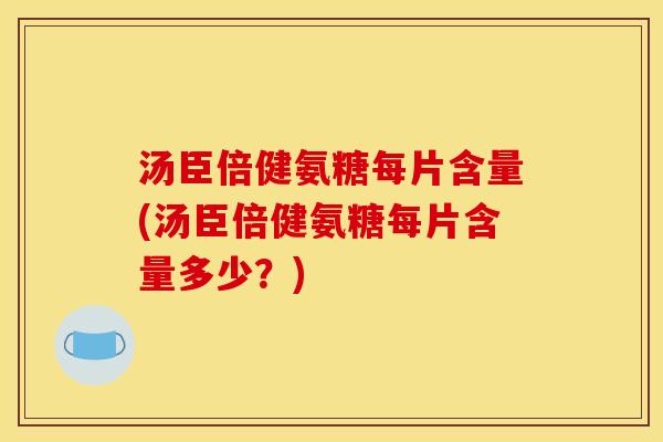 汤臣倍健氨糖每片含量(汤臣倍健氨糖每片含量多少?) 汤臣倍健氨糖每片含量(汤臣倍健氨糖每片含量多少?)