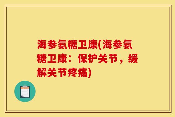 海参氨糖卫康(海参氨糖卫康：保护关节，缓解关节疼痛)