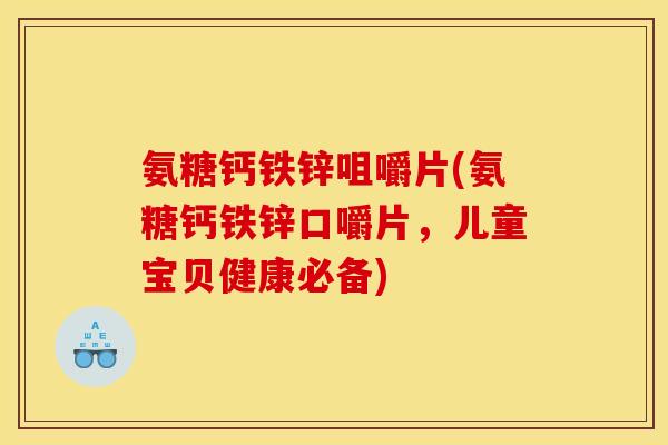 氨糖钙铁锌咀嚼片(氨糖钙铁锌口嚼片，儿童宝贝健康必备)