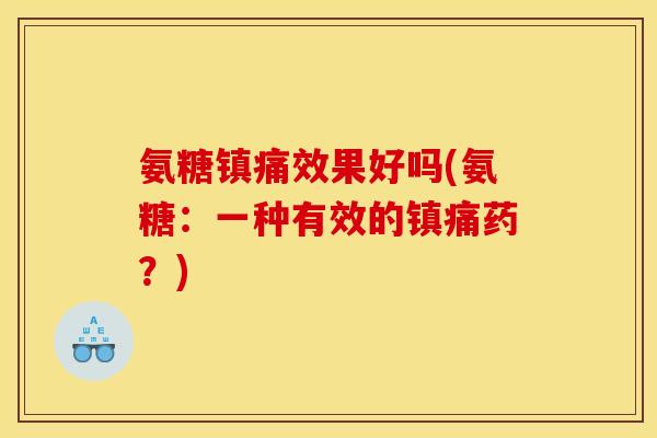 氨糖镇痛效果好吗(氨糖：一种有效的镇痛药？)
