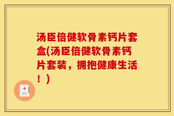 汤臣倍健软骨素钙片套盒(汤臣倍健软骨素钙片套装，拥抱健康生活！)