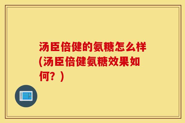 汤臣倍健的氨糖怎么样(汤臣倍健氨糖效果如何？)