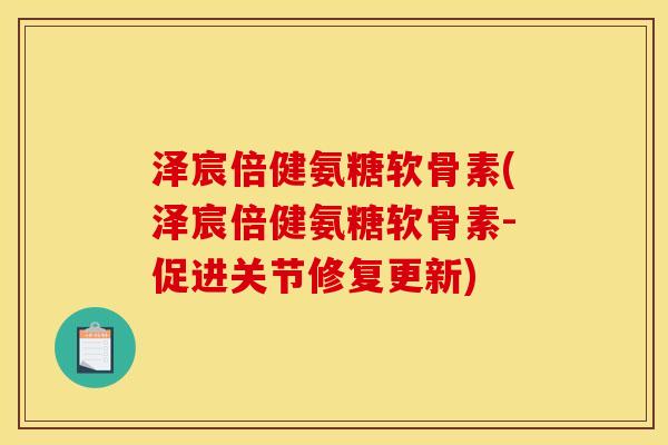 泽宸倍健氨糖软骨素(泽宸倍健氨糖软骨素-促进关节修复更新)
