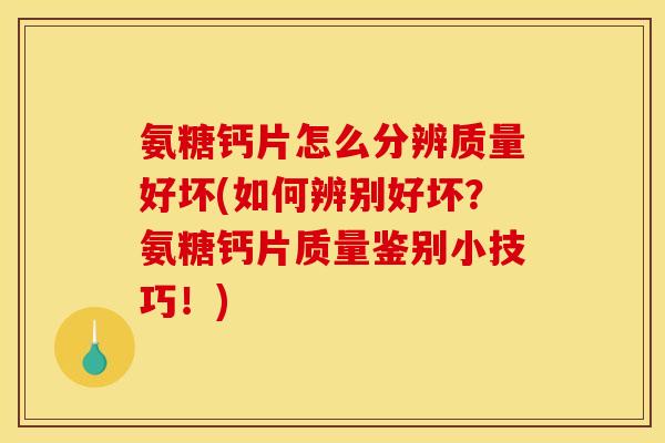 氨糖钙片怎么分辨质量好坏(如何辨别好坏?氨糖钙片质量鉴别小技巧!) 氨糖钙片怎么分辨质量好坏(如何辨别好坏?氨糖钙片质量鉴别小技巧!)