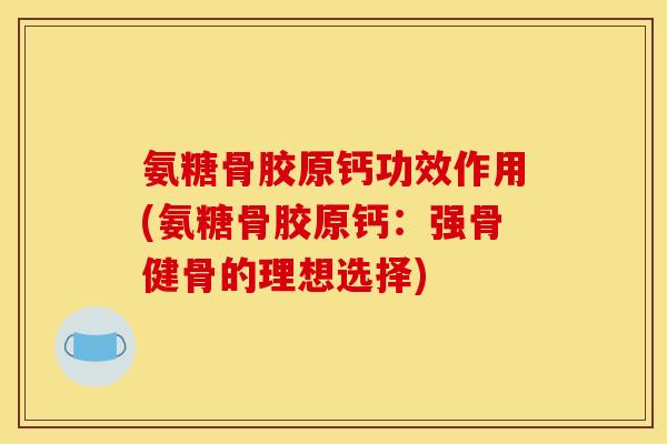 氨糖骨胶原钙功效作用(氨糖骨胶原钙：强骨健骨的理想选择)