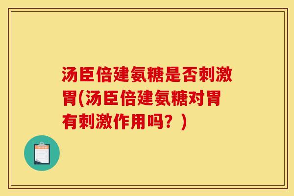 汤臣倍建氨糖是否刺激胃(汤臣倍建氨糖对胃有刺激作用吗？)