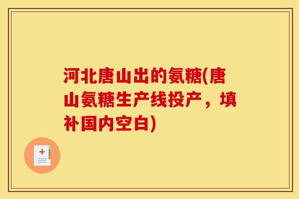 河北唐山出的氨糖(唐山氨糖生产线投产，填补国内空白)