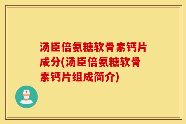 汤臣倍氨糖软骨素钙片成分(汤臣倍氨糖软骨素钙片组成简介)
