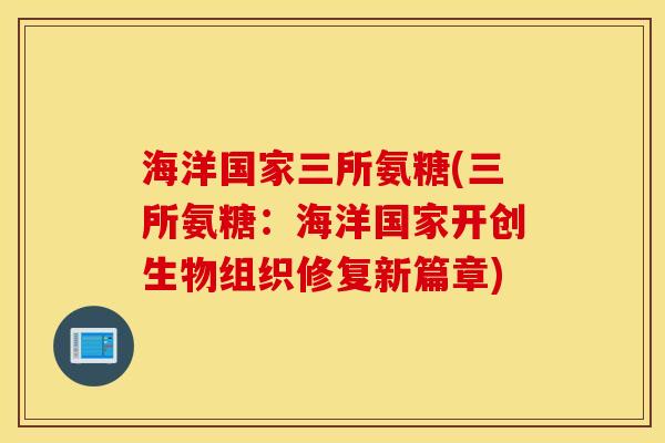 海洋国家三所氨糖(三所氨糖:海洋国家开创生物组织修复新篇章) 海洋国家三所氨糖(三所氨糖:海洋国家开创生物组织修复新篇章)